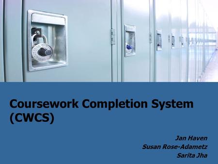Coursework Completion System (CWCS) Jan Haven Susan Rose-Adametz Sarita Jha.