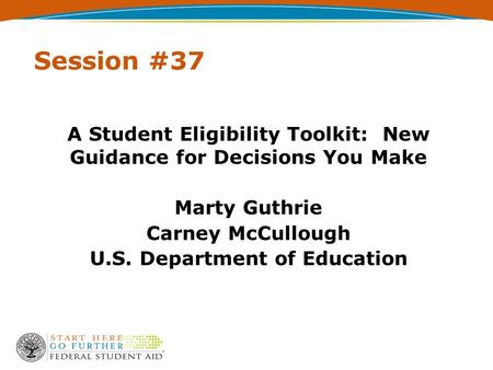 Session #37 A Student Eligibility Toolkit: New Guidance for Decisions You Make Marty Guthrie Carney McCullough U.S. Department of Education.