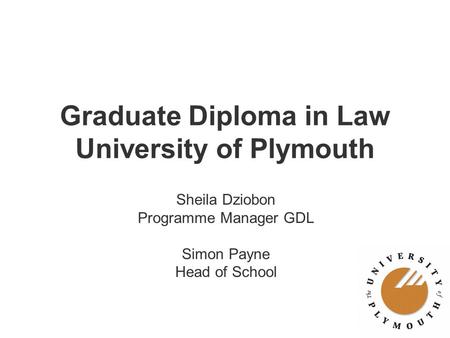 Graduate Diploma in Law University of Plymouth Sheila Dziobon Programme Manager GDL Simon Payne Head of School.