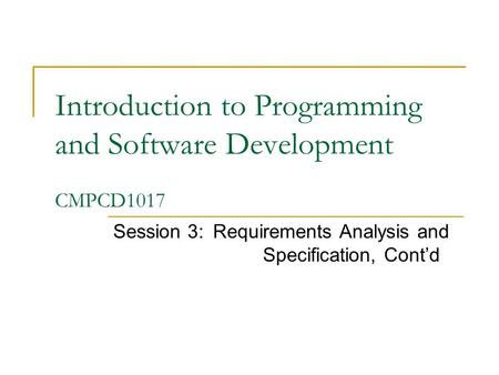 Introduction to Programming and Software Development CMPCD1017 Session 3:Requirements Analysis and Specification, Cont’d.