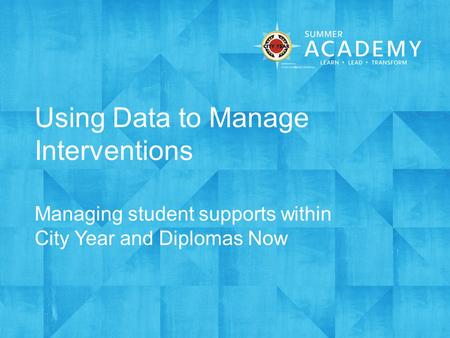 Using Data to Manage Interventions Managing student supports within City Year and Diplomas Now.