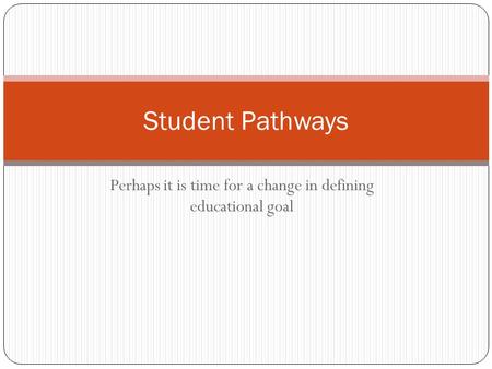 Perhaps it is time for a change in defining educational goal Student Pathways.
