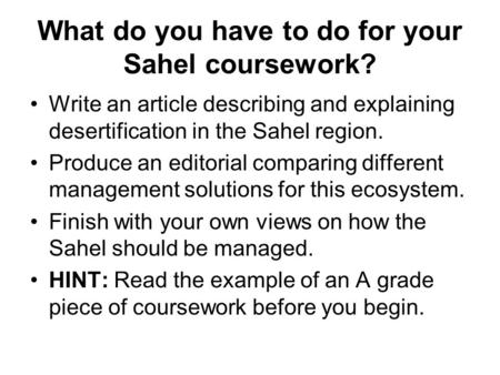 What do you have to do for your Sahel coursework? Write an article describing and explaining desertification in the Sahel region. Produce an editorial.
