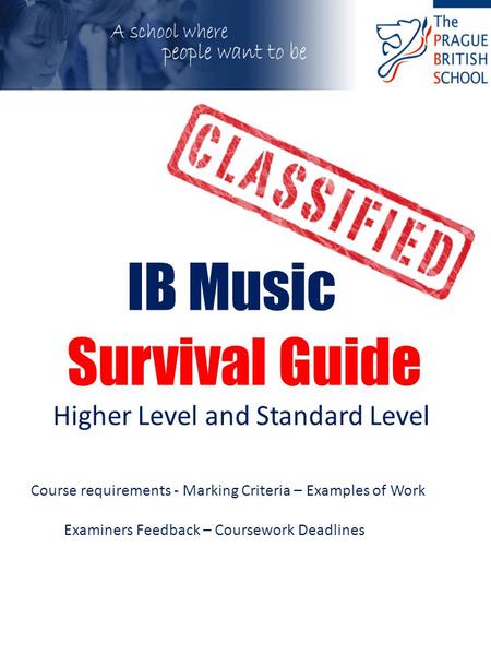 IB Music Survival Guide Higher Level and Standard Level Course requirements - Marking Criteria – Examples of Work Examiners Feedback – Coursework Deadlines.