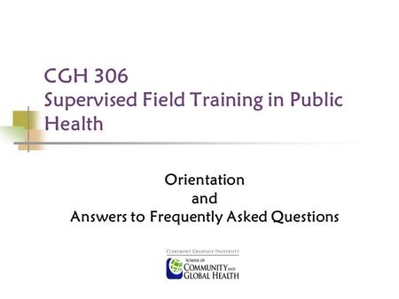 CGH 306 Supervised Field Training in Public Health Orientation and Answers to Frequently Asked Questions.
