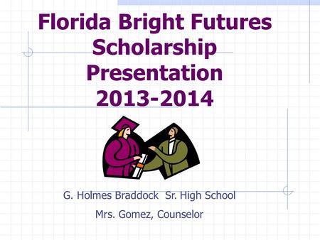 Florida Bright Futures Scholarship Presentation 2013-2014 G. Holmes Braddock Sr. High School Mrs. Gomez, Counselor.