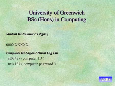 University of Greenwich BSc (Hons) in Computing Student ID Number ( 9 digits ) 000XXXXXX Computer ID Log-in / Portal Log Lin ct0342x (computer ID ) nxlz123.