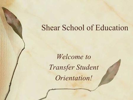 Shear School of Education Welcome to Transfer Student Orientation!