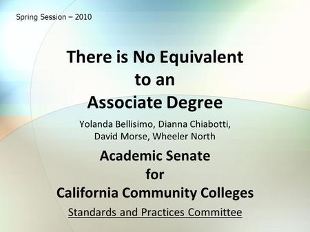 There is No Equivalent to an Associate Degree Yolanda Bellisimo, Dianna Chiabotti, David Morse, Wheeler North Academic Senate for California Community.