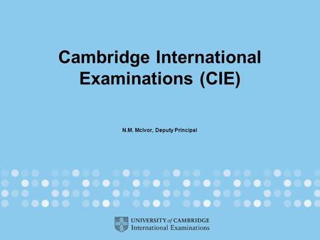 Cambridge International Examinations (CIE) N.M. McIvor, Deputy Principal.