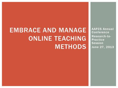 AAFCS Annual Conference Research-to- Practice Session June 27, 2013 EMBRACE AND MANAGE ONLINE TEACHING METHODS.