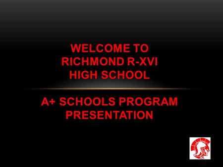 WELCOME TO RICHMOND R-XVI HIGH SCHOOL A+ SCHOOLS PROGRAM PRESENTATION.