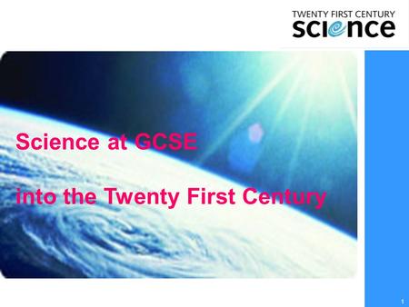 1 Science at GCSE into the Twenty First Century. 2  Why study science?  What choices are on offer at school/college?  What choices are there after.