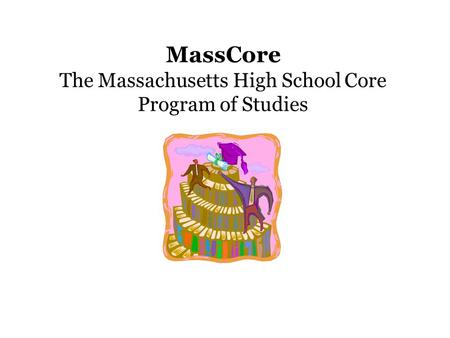 MassCore The Massachusetts High School Core Program of Studies.