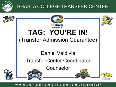 W w w. s h a s t a c o l l e g e. e d u / t r a n s f e r / TAG: YOU’RE IN! (Transfer Admission Guarantee) Daniel Valdivia Transfer Center Coordinator.