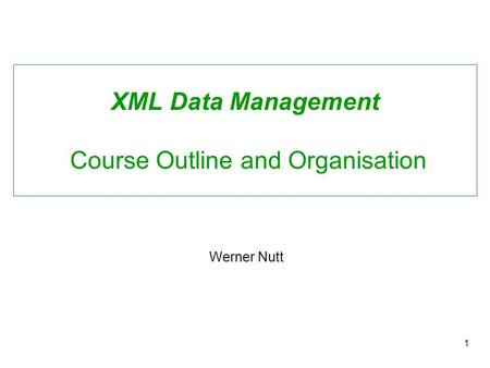 1 XML Data Management Course Outline and Organisation Werner Nutt.