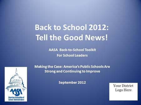 Back to School 2012: Tell the Good News! AASA Back-to-School Toolkit For School Leaders Making the Case: America’s Public Schools Are Strong and Continuing.