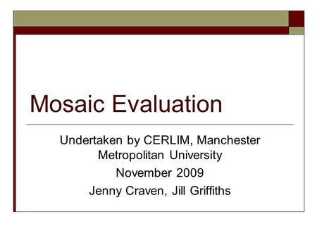 Mosaic Evaluation Undertaken by CERLIM, Manchester Metropolitan University November 2009 Jenny Craven, Jill Griffiths.