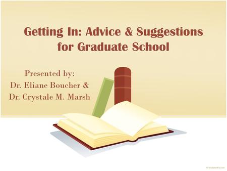 Getting In: Advice & Suggestions for Graduate School Presented by: Dr. Eliane Boucher & Dr. Crystale M. Marsh.
