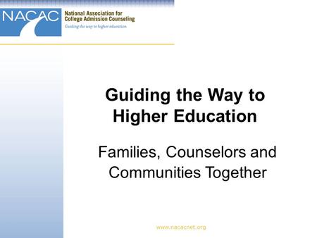 Www.nacacnet.org Guiding the Way to Higher Education Families, Counselors and Communities Together.