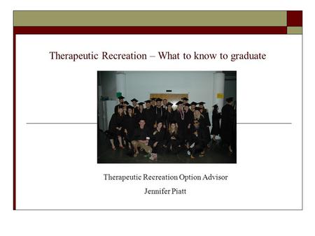 Therapeutic Recreation – What to know to graduate Therapeutic Recreation Option Advisor Jennifer Piatt.