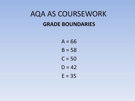 AQA AS COURSEWORK GRADE BOUNDARIES A = 66 B = 58 C = 50 D = 42 E = 35.
