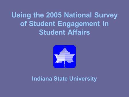 Using the 2005 National Survey of Student Engagement in Student Affairs Indiana State University.