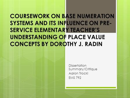COURSEWORK ON BASE NUMERATION SYSTEMS AND ITS INFLUENCE ON PRE- SERVICE ELEMENTARY TEACHER’S UNDERSTANDING OF PLACE VALUE CONCEPTS BY DOROTHY J. RADIN.