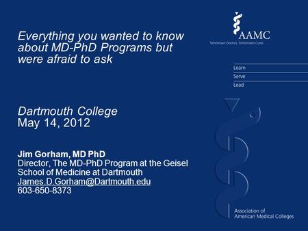 Everything you wanted to know about MD-PhD Programs but were afraid to ask Jim Gorham, MD PhD Director, The MD-PhD Program at the Geisel School of Medicine.