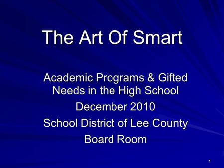 1 The Art Of Smart Academic Programs & Gifted Needs in the High School December 2010 School District of Lee County Board Room.