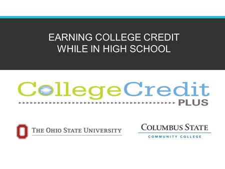 EARNING COLLEGE CREDIT WHILE IN HIGH SCHOOL. Overview of CC+ College Credit Plus (CC+) is an opportunity for qualified high school students to take college.