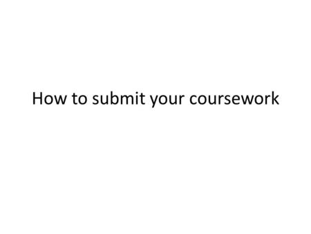 How to submit your coursework. The University is changing the way coursework is submitted. Over the next academic year we will be phasing out paper and.