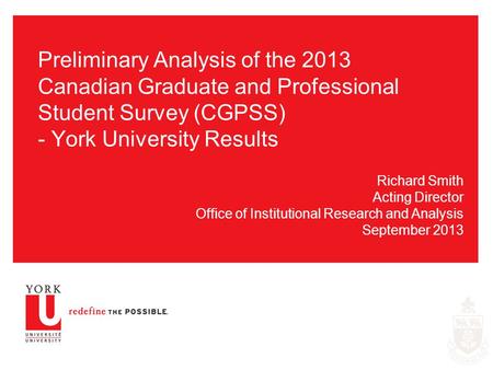 Preliminary Analysis of the 2013 Canadian Graduate and Professional Student Survey (CGPSS) - York University Results Richard Smith Acting Director Office.