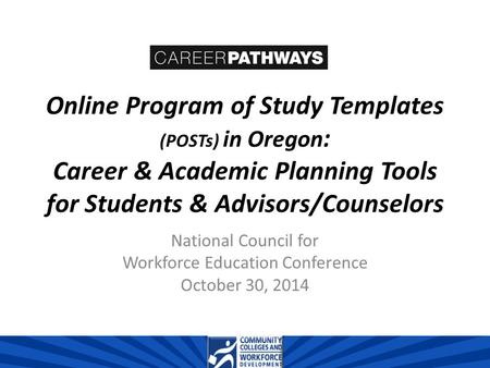Online Program of Study Templates (POSTs) in Oregon : Career & Academic Planning Tools for Students & Advisors/Counselors National Council for Workforce.
