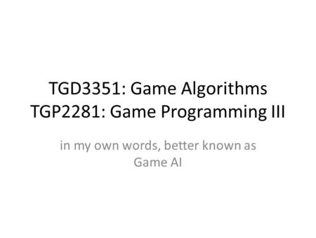 TGD3351: Game Algorithms TGP2281: Game Programming III in my own words, better known as Game AI.