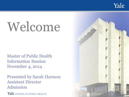 Welcome Master of Public Health Information Session November 4, 2014 Presented by Sarah Harmon Assistant Director Admission Master of Public Health Information.