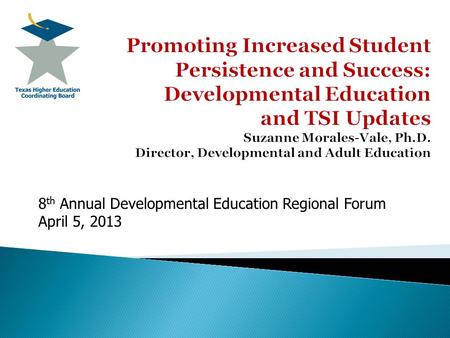8 th Annual Developmental Education Regional Forum April 5, 2013.