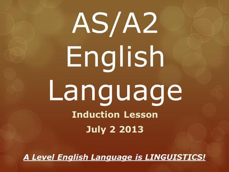 AS/A2 English Language Induction Lesson July 2 2013 A Level English Language is LINGUISTICS!
