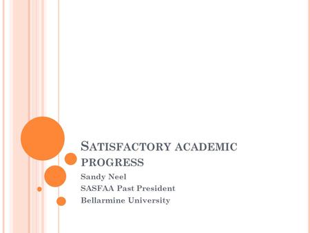S ATISFACTORY ACADEMIC PROGRESS Sandy Neel SASFAA Past President Bellarmine University.