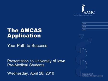 The AMCAS Application Your Path to Success Presentation to University of Iowa Pre-Medical Students Wednesday, April 28, 2010.
