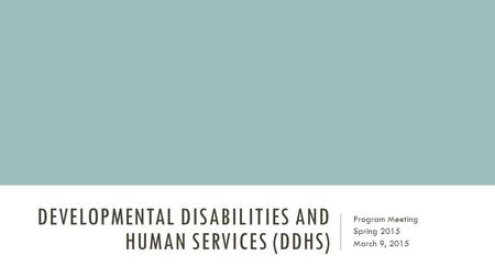 DEVELOPMENTAL DISABILITIES AND HUMAN SERVICES (DDHS) Program Meeting Spring 2015 March 9, 2015.