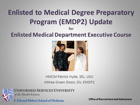 Enlisted to Medical Degree Preparatory Program (EMDP2) Update for Enlisted Medical Department Executive Course HMCM Patrick Hyde, SEL, USU Althea Green.