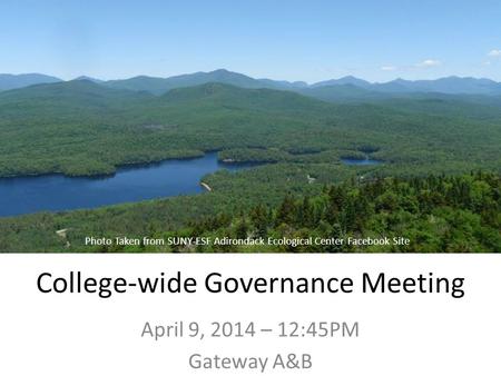 College-wide Governance Meeting April 9, 2014 – 12:45PM Gateway A&B Photo Taken from SUNY-ESF Adirondack Ecological Center Facebook Site.