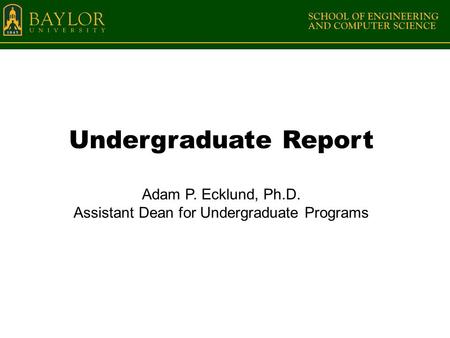 Undergraduate Report Adam P. Ecklund, Ph.D. Assistant Dean for Undergraduate Programs.