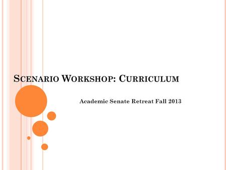 S CENARIO W ORKSHOP : C URRICULUM Academic Senate Retreat Fall 2013.