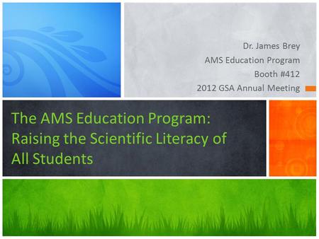 Dr. James Brey AMS Education Program Booth #412 2012 GSA Annual Meeting The AMS Education Program: Raising the Scientific Literacy of All Students.