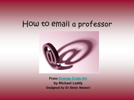 How to email a professor From Orange Crate ArtOrange Crate Art by Michael Leddy Designed by Dr Simin Nasseri.