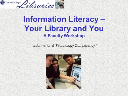 Information Literacy – Your Library and You A Faculty Workshop “ Information & Technology Competency ”
