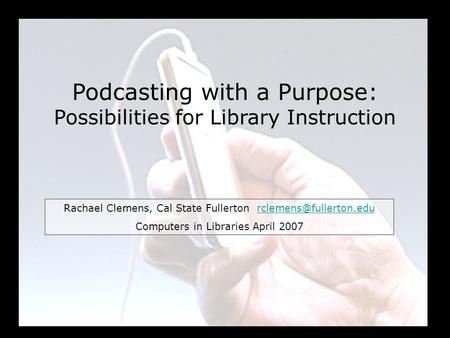 Podcasting with a Purpose: Possibilities for Library Instruction Rachael Clemens, Cal State Fullerton Computers.
