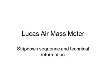 Lucas Air Mass Meter Stripdown sequence and technical information.